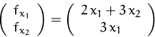\begin{displaymath}
\left(
 \begin{array}
{c}
 f_{x_1}\\ f_{x_2}
 \end{array} \r...
 ...begin{array}
{c}
 2\,x_1+3\,x_2\\ 3\,x_1
 \end{array} \right)
 \end{displaymath}