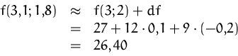 \begin{displaymath}
\begin{array}
{rcl}
 f(3{,}1;1{,}8)&\approx& f(3;2)+df\\  &=&27+ 12\cdot 0{,}1 + 9\cdot (-0{,}2)\\  &=&26,40
 \end{array}\end{displaymath}