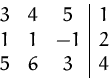 \begin{displaymath}
\begin{array}
{ccc\vert c}
 3 &4 &5 &1\\  1 & 1&-1 &2\\  5 &6 & 3&4\\  \end{array} \end{displaymath}