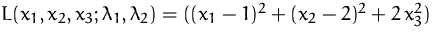 $L(x_1,x_2,x_3;\lambda_1,\lambda_2) =
 ((x_1-1)^2 + (x_2-2)^2 + 2\,x_3^2)$