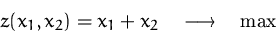 \begin{displaymath}
z(x_1,x_2) = x_1 + x_2 \quad\longrightarrow\quad\max
 \end{displaymath}