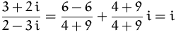 $\displaystyle\frac{3+2\,i}{2-3\,i} = \frac{6-6}{4+9} + \frac{4+9}{4+9}\,i = i$