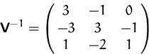 \begin{displaymath}
\mathsfbf{V}^{-1}=\pmatrix{3 & -1 & 0\cr -3 & 3 & -1\cr 1 & -2 & 1}
 \end{displaymath}