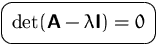 $\mbox{\ovalbox{$\displaystyle \det(\mathsfbf{A}-\lambda\mathsfbf{I})=0$}}$